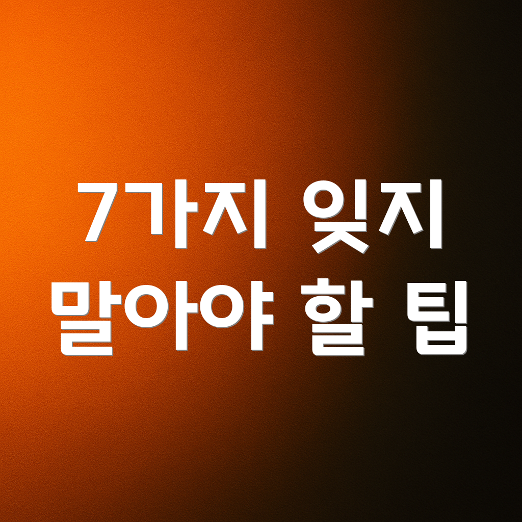 7가지 잊지 말아야 할 팁
